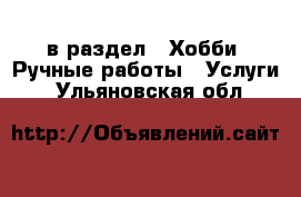  в раздел : Хобби. Ручные работы » Услуги . Ульяновская обл.